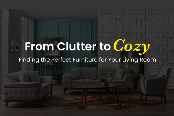 from clutter to cozy: finding the perfect furniture for your living room